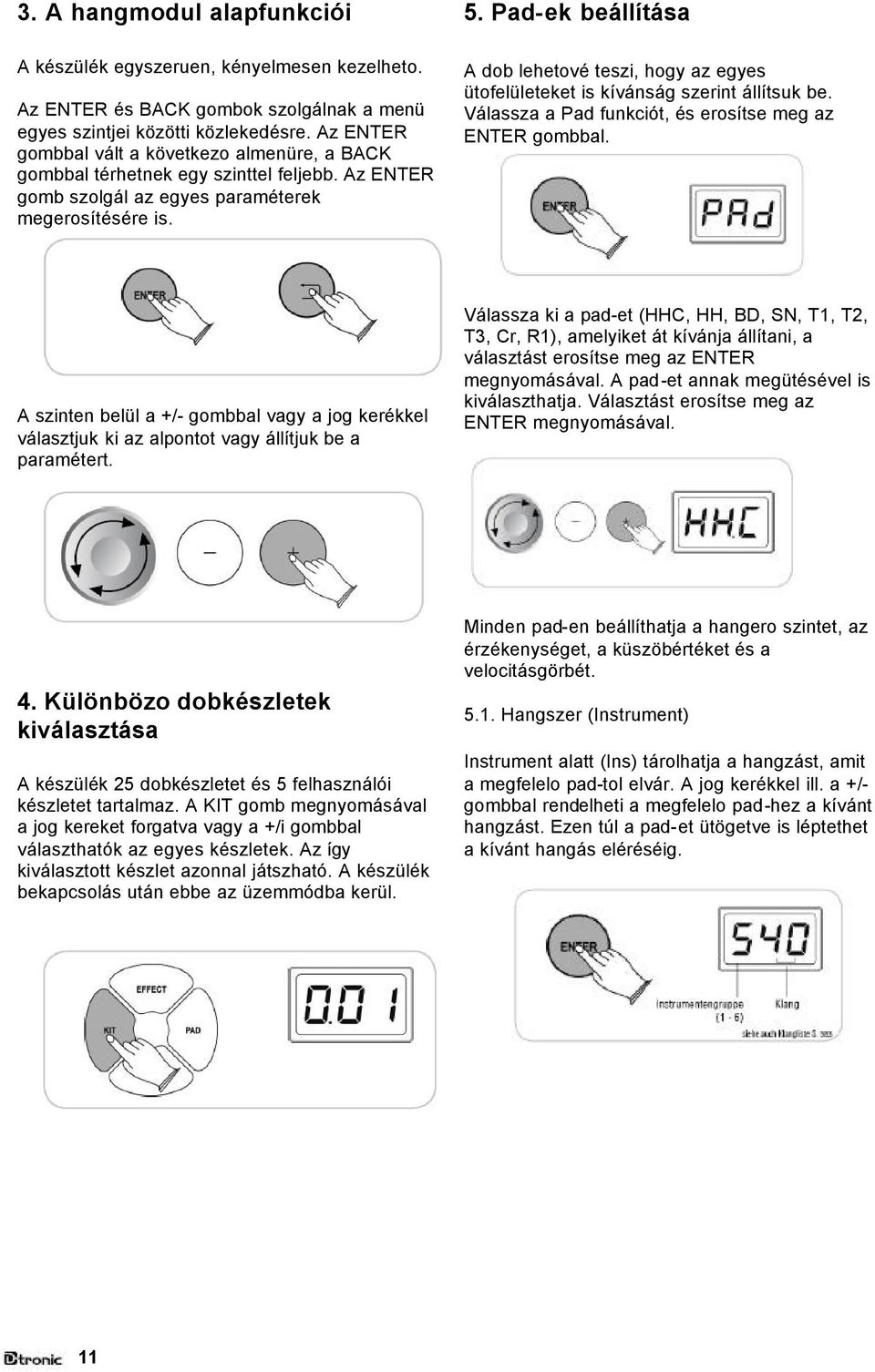 Pad-ek beállítása A dob lehetové teszi, hogy az egyes ütofelületeket is kívánság szerint állítsuk be. Válassza a Pad funkciót, és erosítse meg az ENTER gombbal.