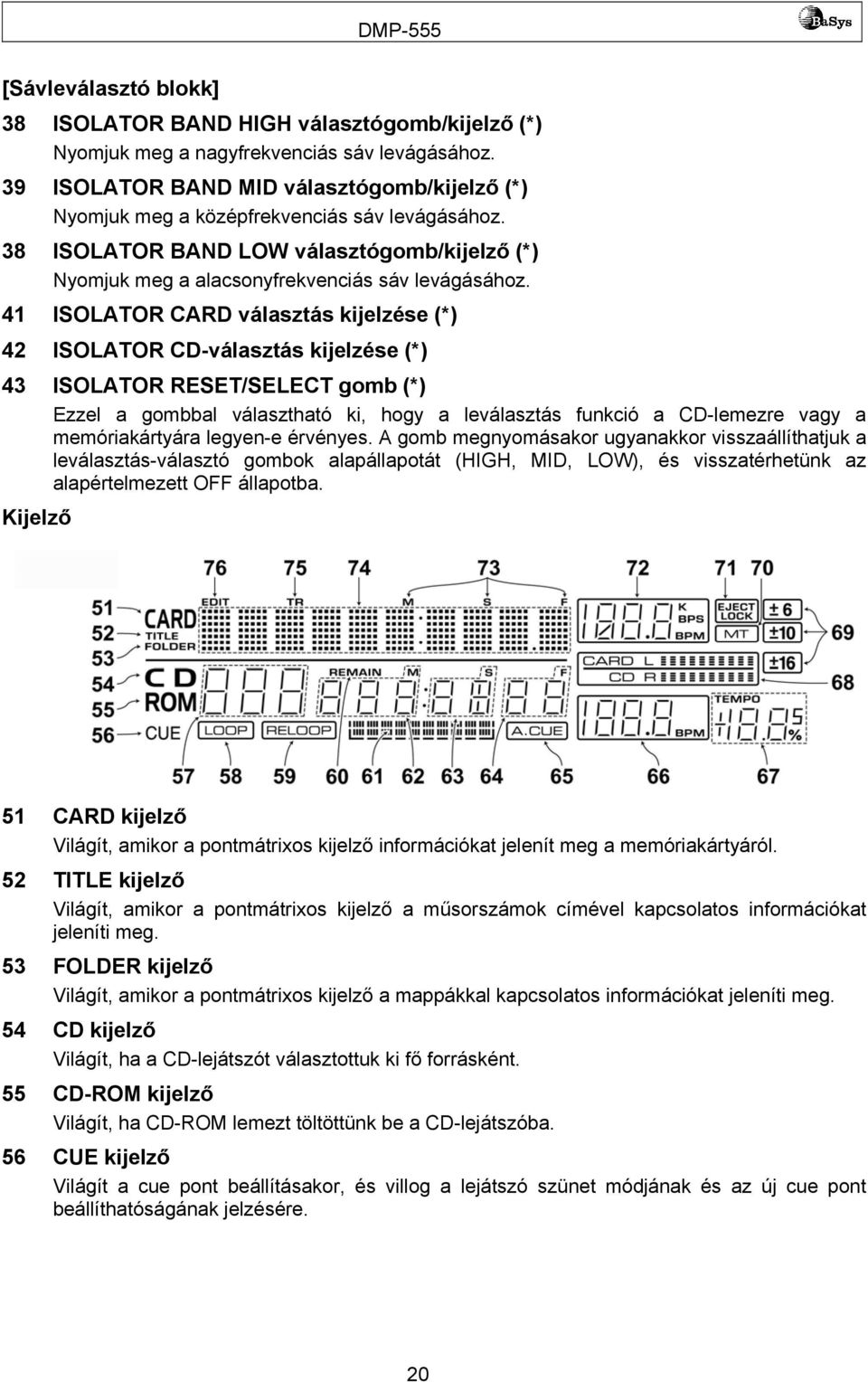 41 ISOLATOR CARD választás kijelzése (*) 42 ISOLATOR CD-választás kijelzése (*) 43 ISOLATOR RESET/SELECT gomb (*) Ezzel a gombbal választható ki, hogy a leválasztás funkció a CD-lemezre vagy a