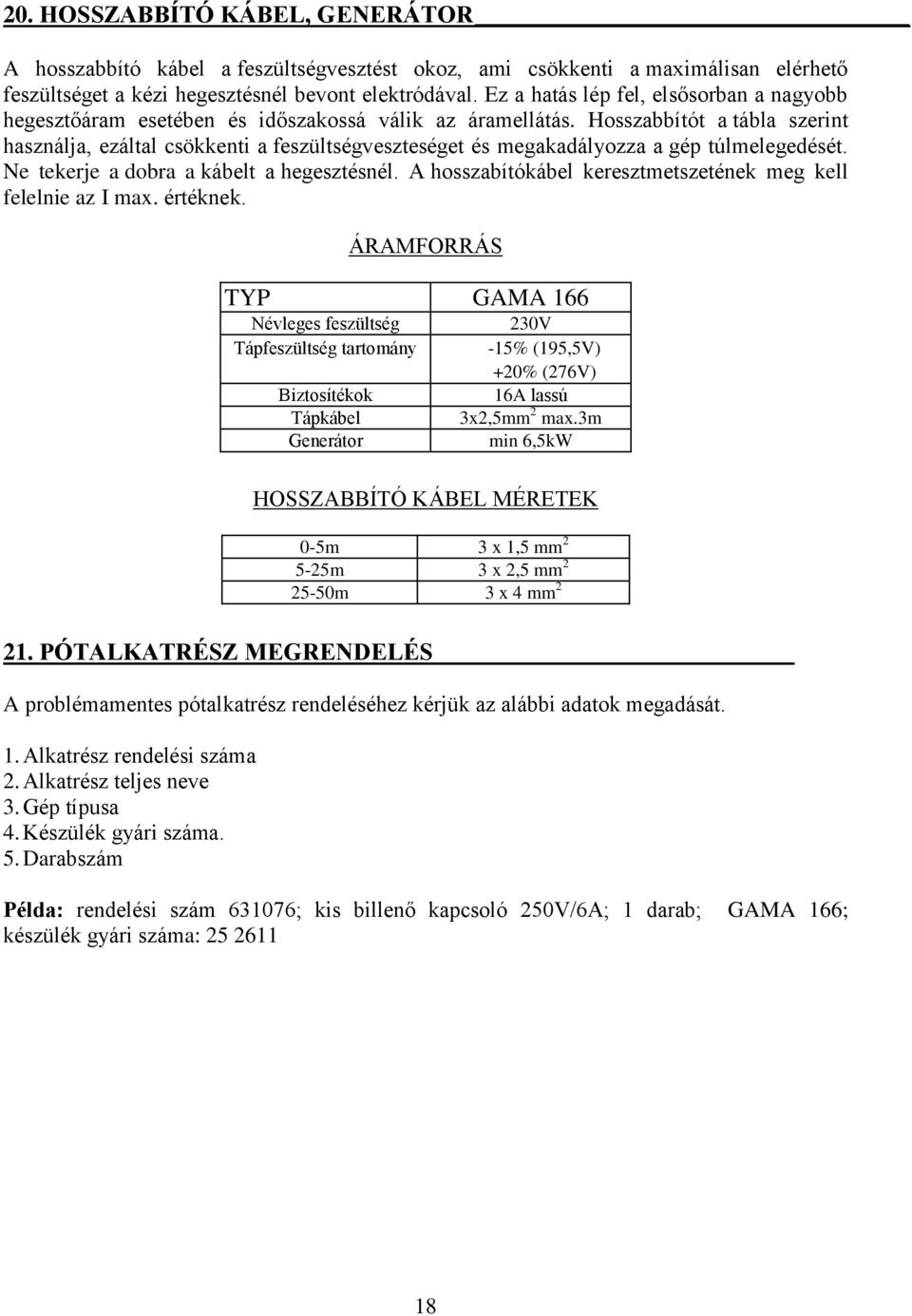 Hosszabbítót a tábla szerint használja, ezáltal csökkenti a feszültségveszteséget és megakadályozza a gép túlmelegedését. Ne tekerje a dobra a kábelt a hegesztésnél.