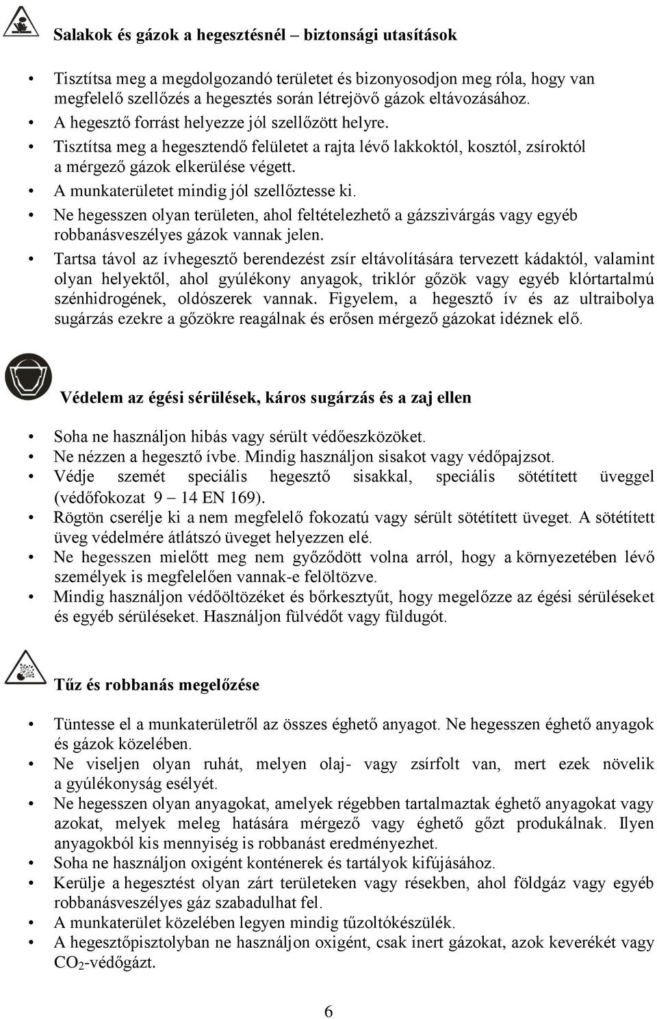 A munkaterületet mindig jól szellőztesse ki. Ne hegesszen olyan területen, ahol feltételezhető a gázszivárgás vagy egyéb robbanásveszélyes gázok vannak jelen.