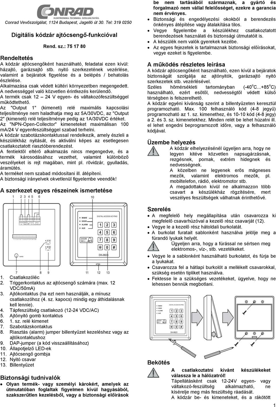 nyitó szerkezetének vezérlése, valamint a bejáratok figyelése és a belépés / behatolás észlelése. Alkalmazása csak védett kültéri környezetben megengedett.