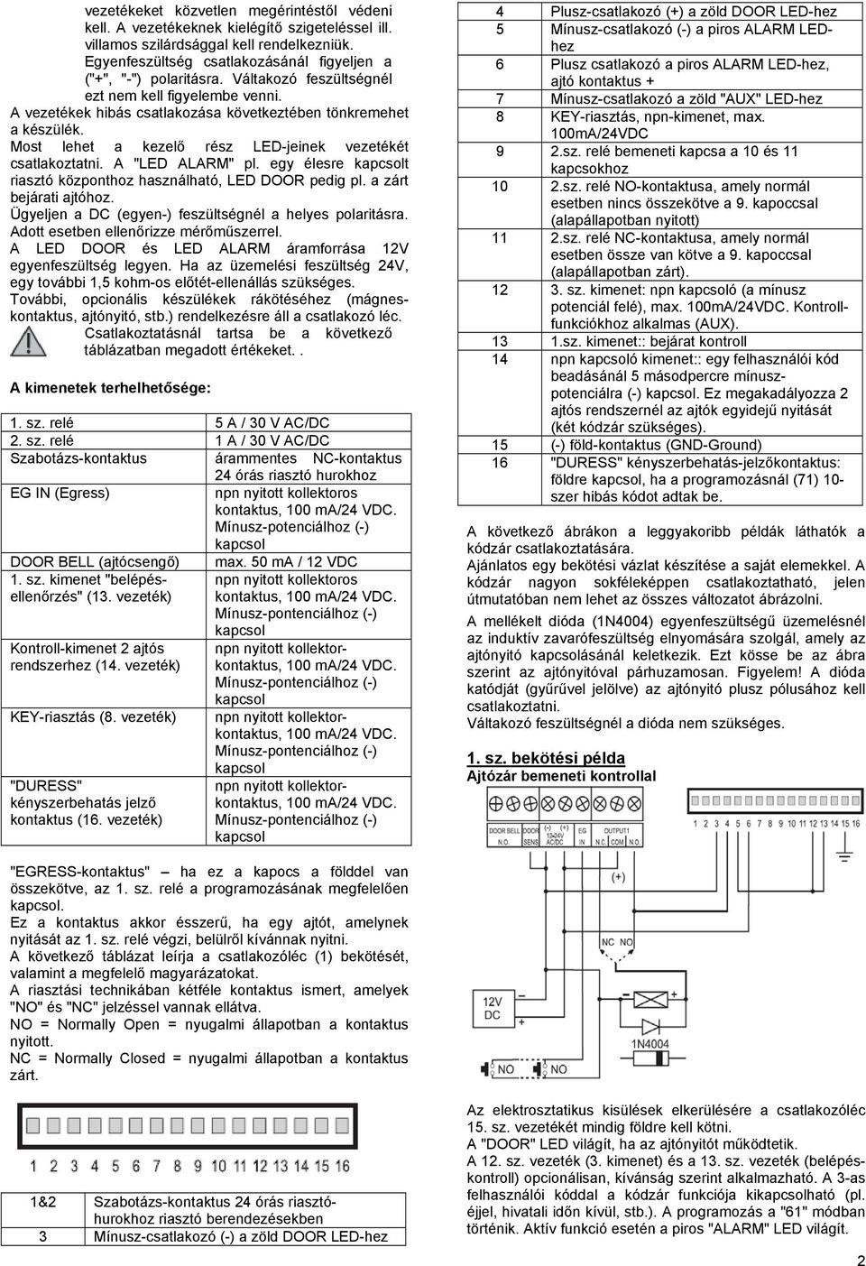 Most lehet a kezelő rész LED-jeinek vezetékét csatlakoztatni. A "LED ALARM" pl. egy élesre t riasztó központhoz használható, LED DOOR pedig pl. a zárt bejárati ajtóhoz.