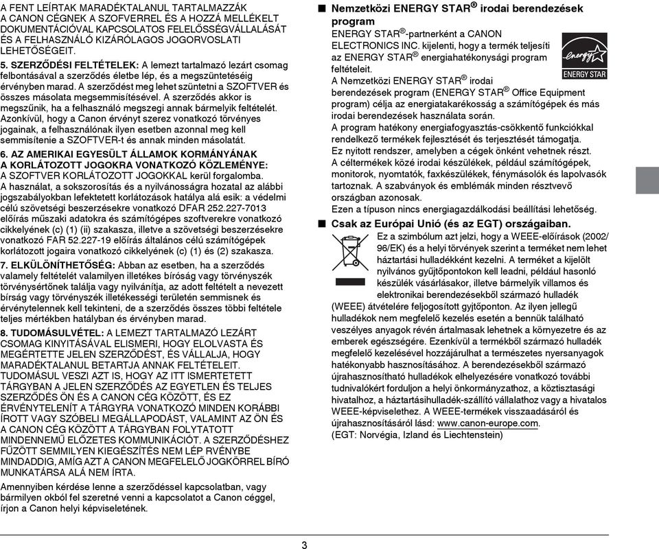 A szerződést meg lehet szüntetni a SZOFTVER és összes másolata megsemmisítésével. A szerződés akkor is megszűnik, ha a felhasználó megszegi annak bármelyik feltételét.