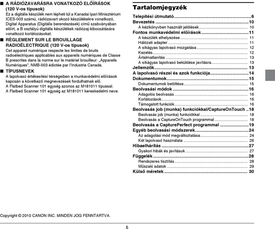 RÈGLEMENT SUR LE BROUILLAGE RADIOÉLECTRIQUE (120 V-os típusok) Cet appareil numérique respecte les limites de bruits radioélectriques applicables aux appareils numériques de Classe B prescrites dans