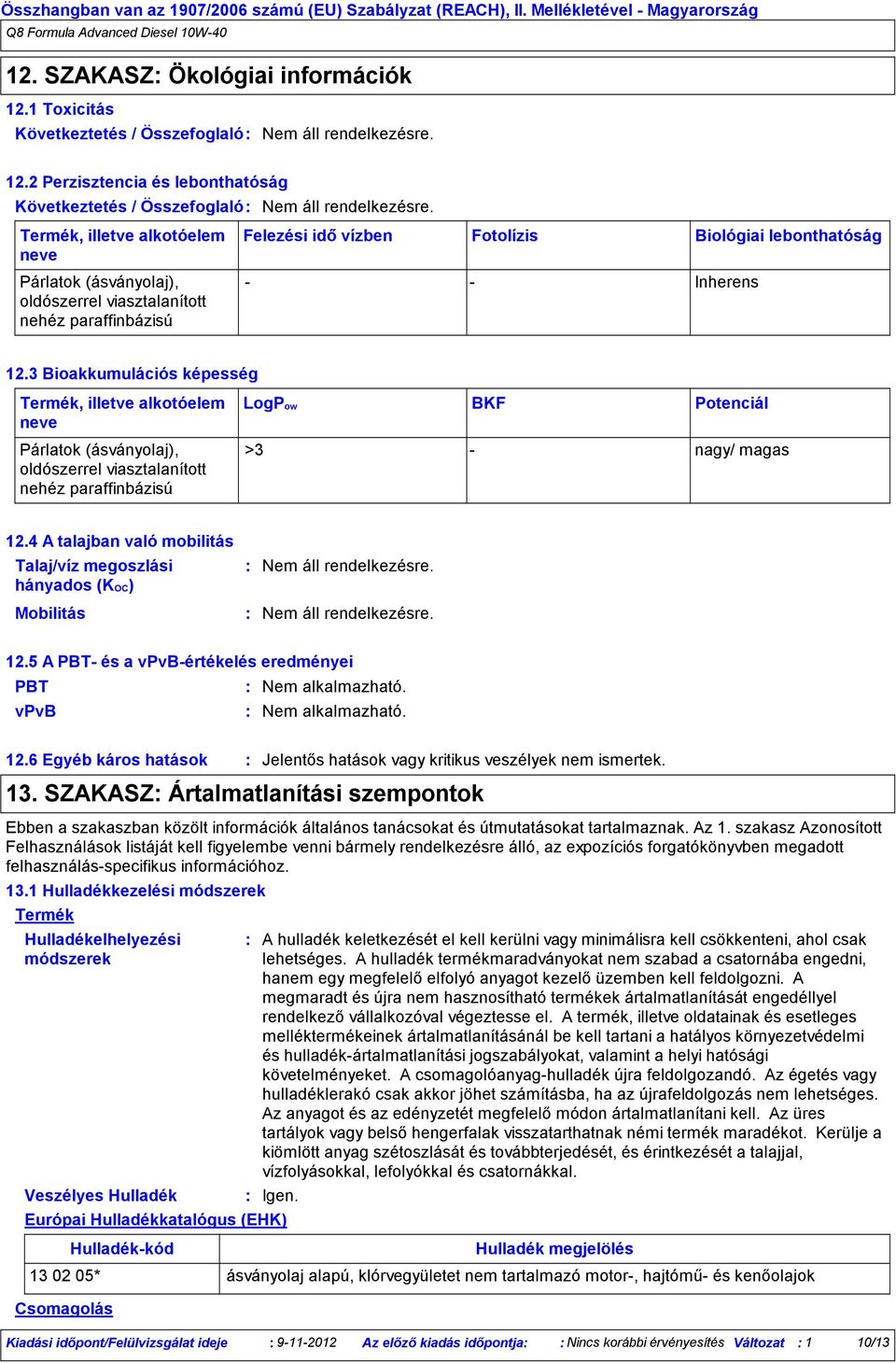 4 A talajban való mobilitás Talaj/víz megoszlási hányados (KOC) Mobilitás 12.5 A PBT és a vpvbértékelés eredményei PBT Nem alkalmazható. vpvb Nem alkalmazható. 12.6 Egyéb káros hatások Jelentős hatások vagy kritikus veszélyek nem ismertek.