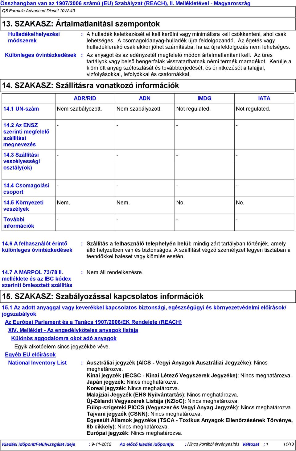 A csomagolóanyaghulladék újra feldolgozandó. Az égetés vagy hulladéklerakó csak akkor jöhet számításba, ha az újrafeldolgozás nem lehetséges.