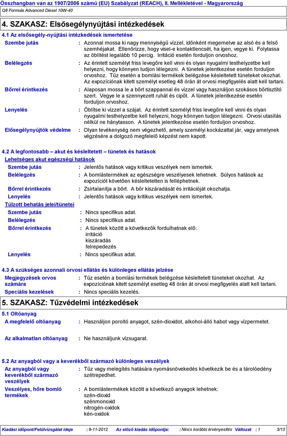 felső szemhéjakat. Ellenőrizze, hogy visele kontaktlencsét, ha igen, vegye ki. Folytassa az öblítést legalább 10 percig. Irritáció esetén forduljon orvoshoz.