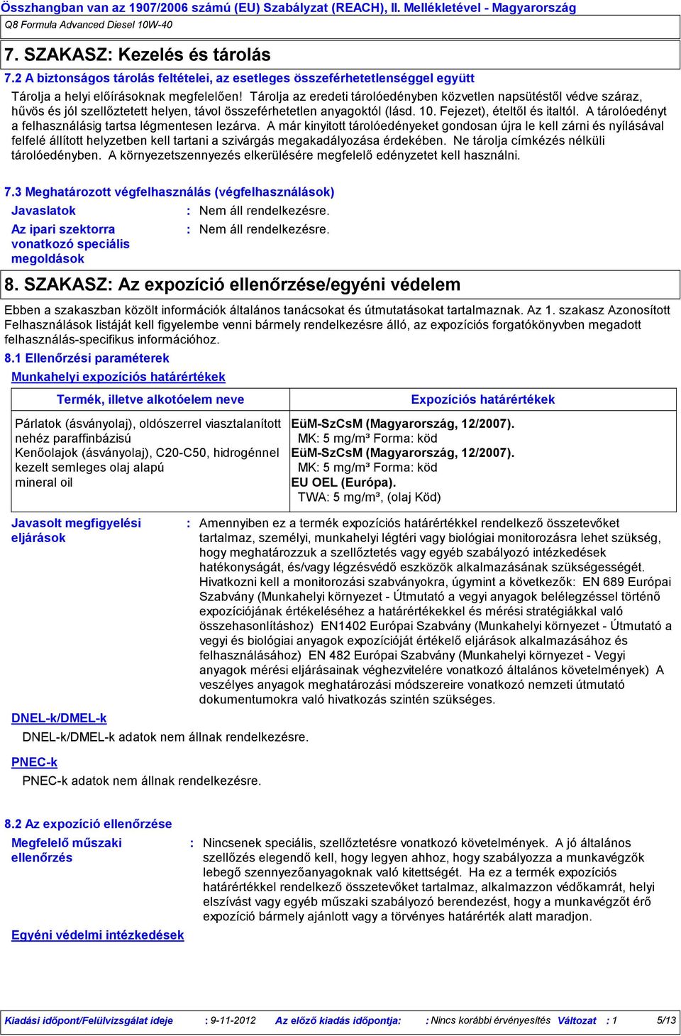 Tárolja az eredeti tárolóedényben közvetlen napsütéstől védve száraz, hűvös és jól szellőztetett helyen, távol összeférhetetlen anyagoktól (lásd. 10. Fejezet), ételtől és italtól.