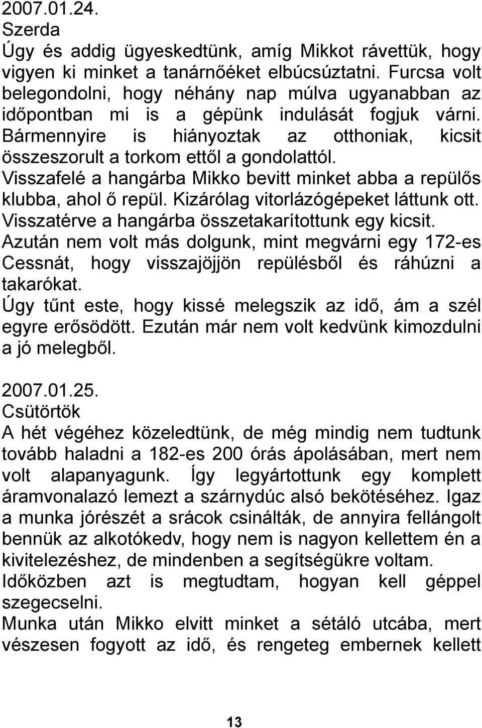 Bármennyire is hiányoztak az otthoniak, kicsit összeszorult a torkom ettől a gondolattól. Visszafelé a hangárba Mikko bevitt minket abba a repülős klubba, ahol ő repül.