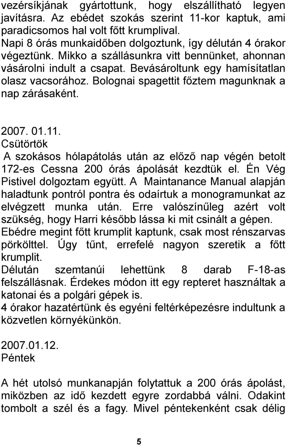 Bolognai spagettit főztem magunknak a nap zárásaként. 2007. 01.11. Csütörtök A szokásos hólapátolás után az előző nap végén betolt 172-es Cessna 200 órás ápolását kezdtük el.