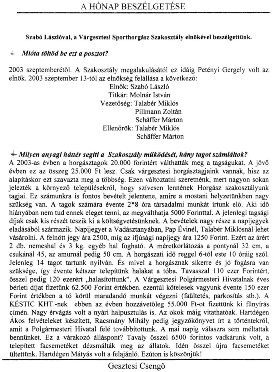 2003 szeptember 13-tól az elnökség felállása a következő: Elnök: Szabó László Titkár: Molnár István Vezetőség: Talabér Miklós Pillmann Zoltán Schaffer Márton Ellenőrök: Talabér Miklós Schaffer Márton