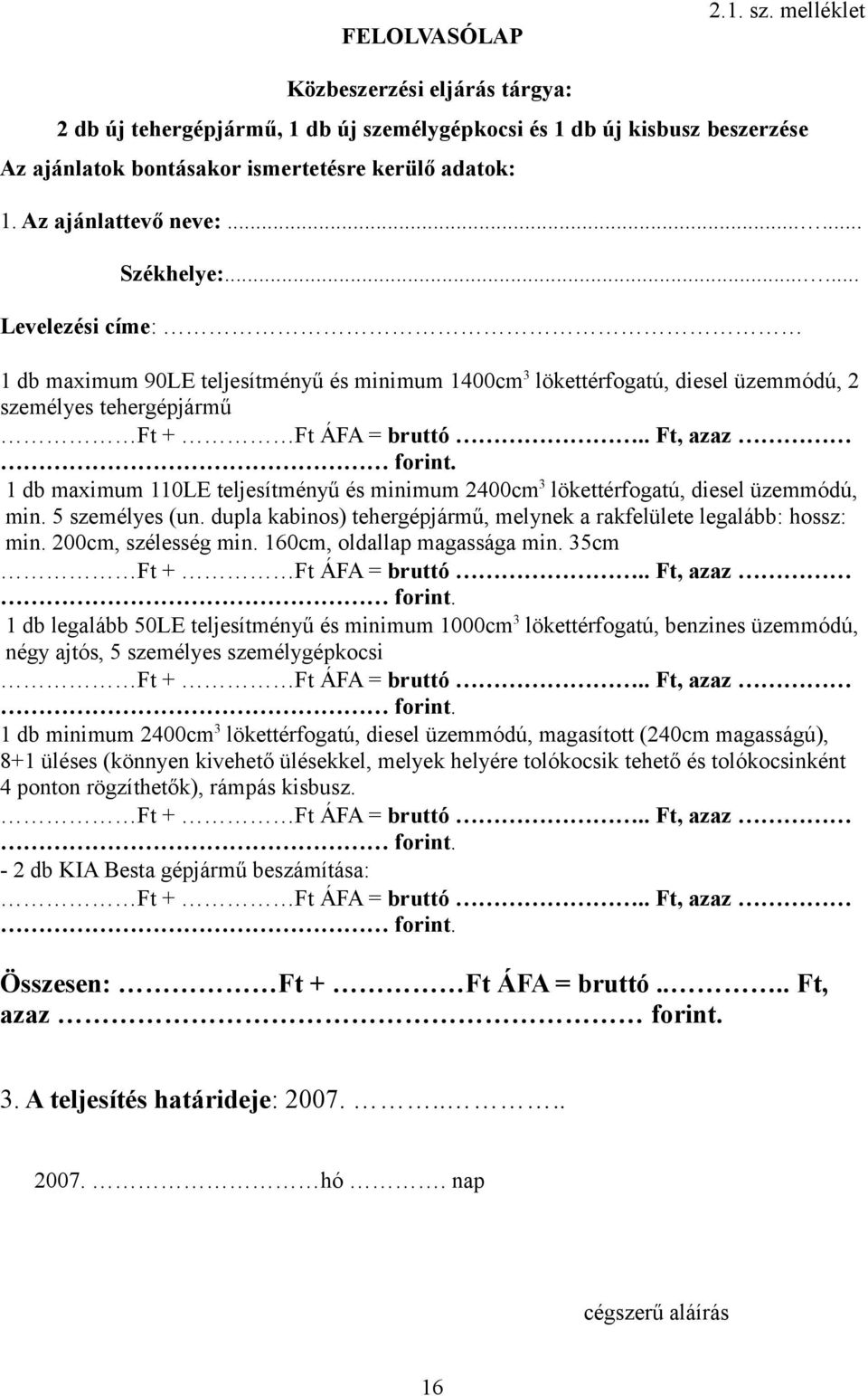 . Ft, azaz forint. 1 db maximum 110LE teljesítményű és minimum 2400cm 3 lökettérfogatú, diesel üzemmódú, min. 5 személyes (un. dupla kabinos) tehergépjármű, melynek a rakfelülete legalább: hossz: min.