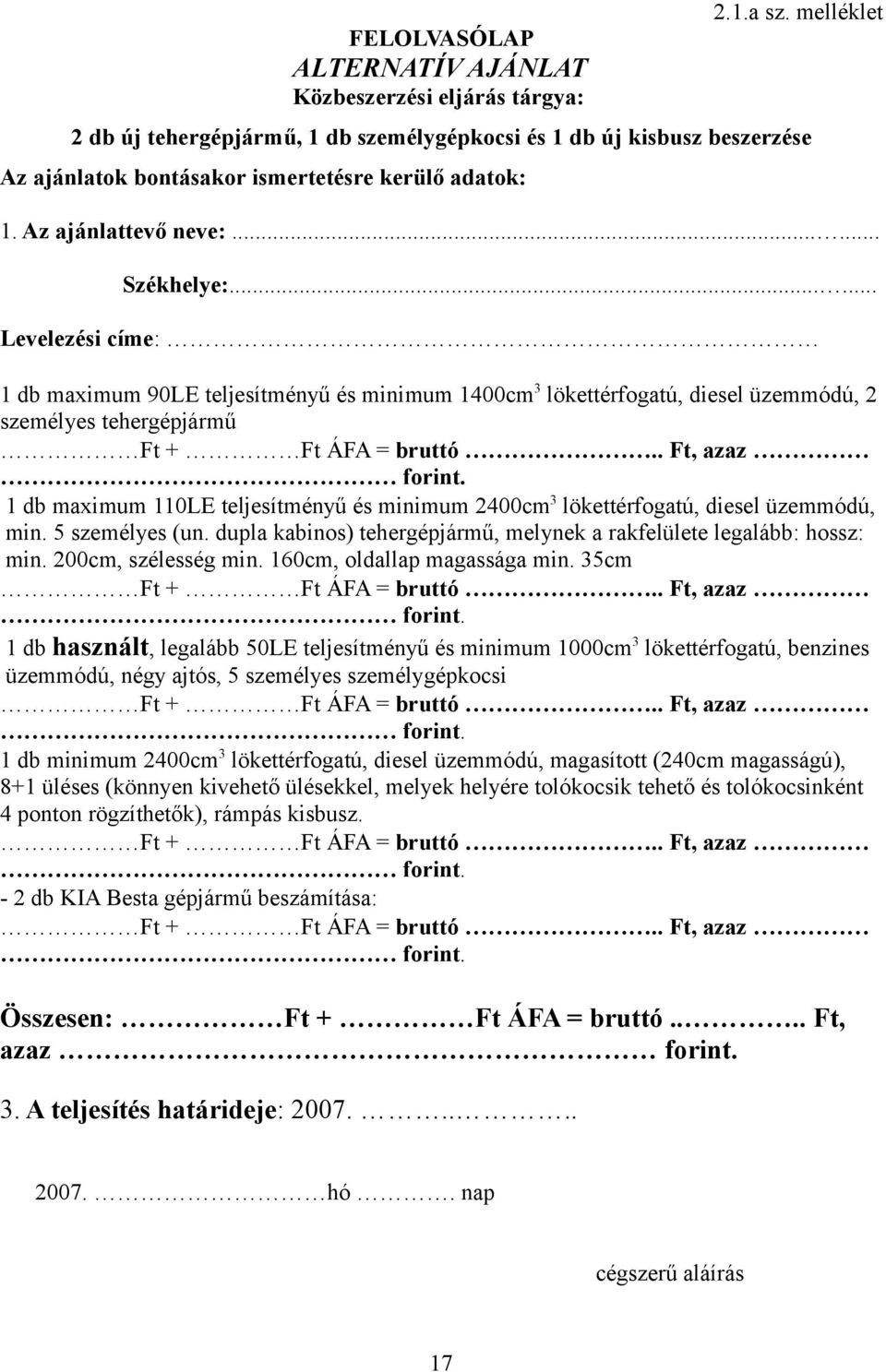 ..... Levelezési címe: 1 db maximum 90LE teljesítményű és minimum 1400cm 3 lökettérfogatú, diesel üzemmódú, 2 személyes tehergépjármű Ft + Ft ÁFA = bruttó.. Ft, azaz forint.