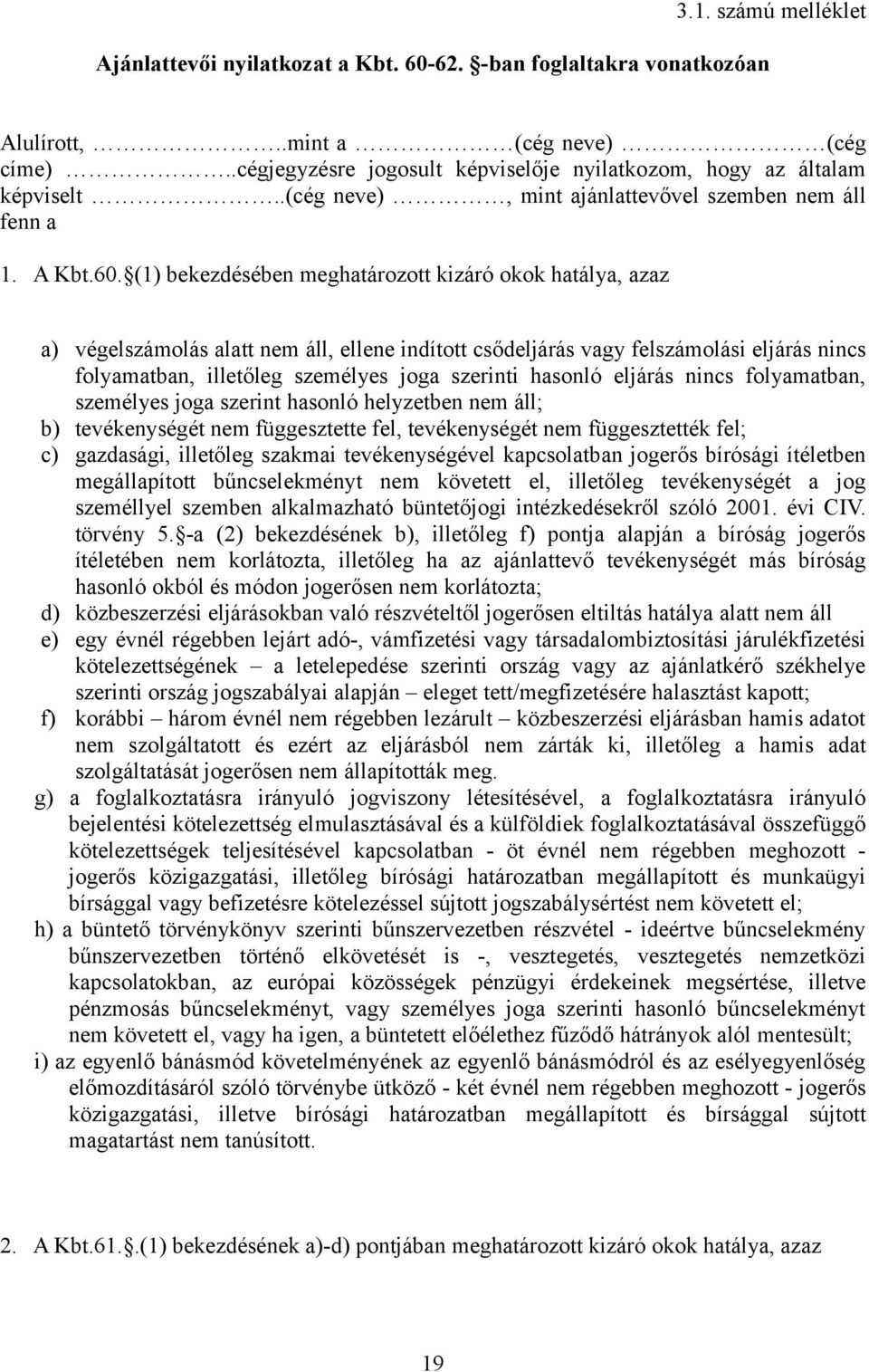 (1) bekezdésében meghatározott kizáró okok hatálya, azaz a) végelszámolás alatt nem áll, ellene indított csődeljárás vagy felszámolási eljárás nincs folyamatban, illetőleg személyes joga szerinti