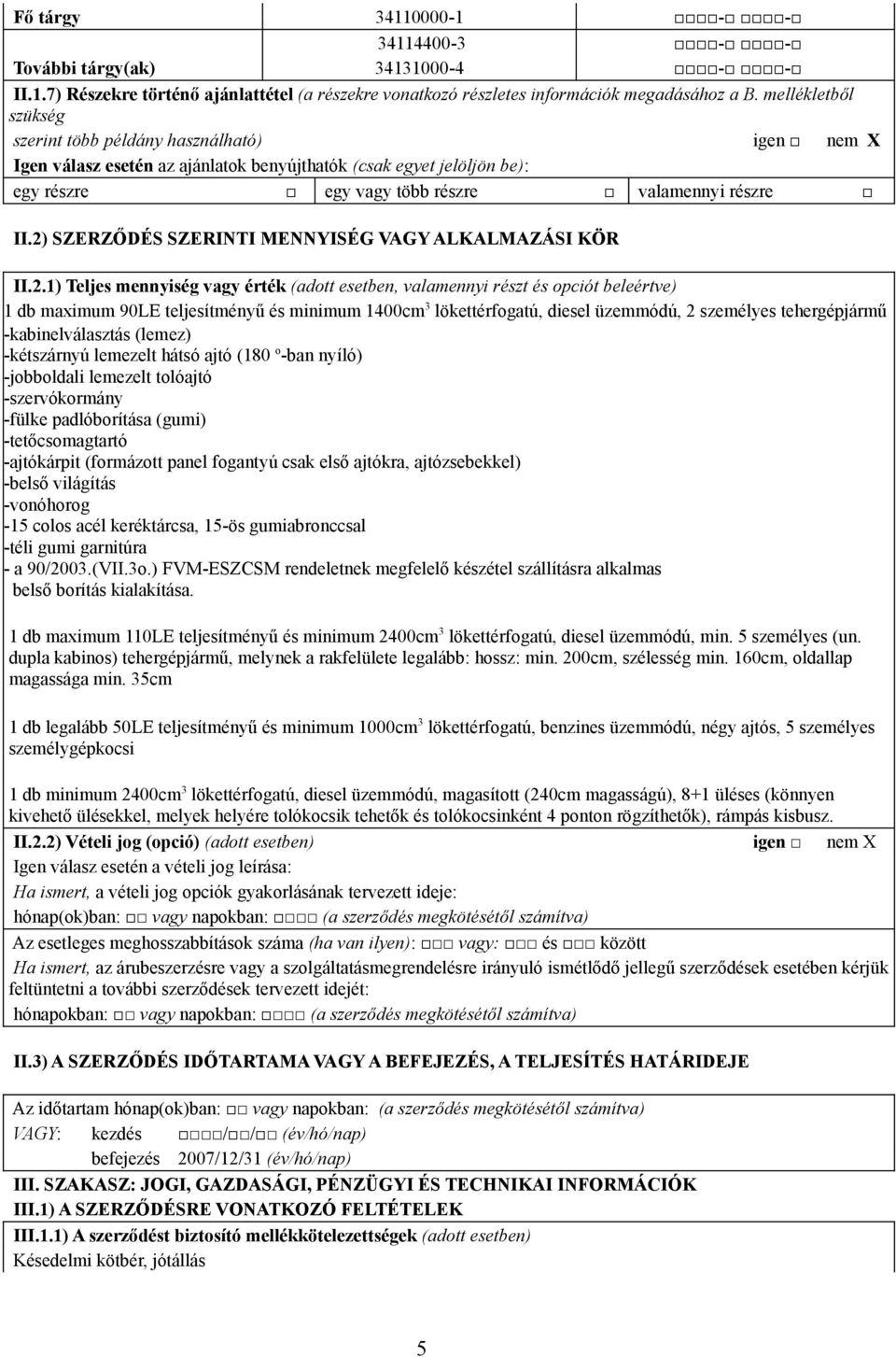 2) SZERZŐDÉS SZERINTI MENNYISÉG VAGY ALKALMAZÁSI KÖR II.2.1) Teljes mennyiség vagy érték (adott esetben, valamennyi részt és opciót beleértve) 1 db maximum 90LE teljesítményű és minimum 1400cm 3