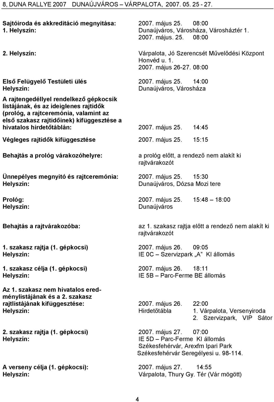 14:00 Dunaújváros, Városháza A rajtengedéllyel rendelkező gépkocsik listájának, és az ideiglenes rajtidők (prológ, a rajtceremónia, valamint az első szakasz rajtidőinek) kifüggesztése a hivatalos