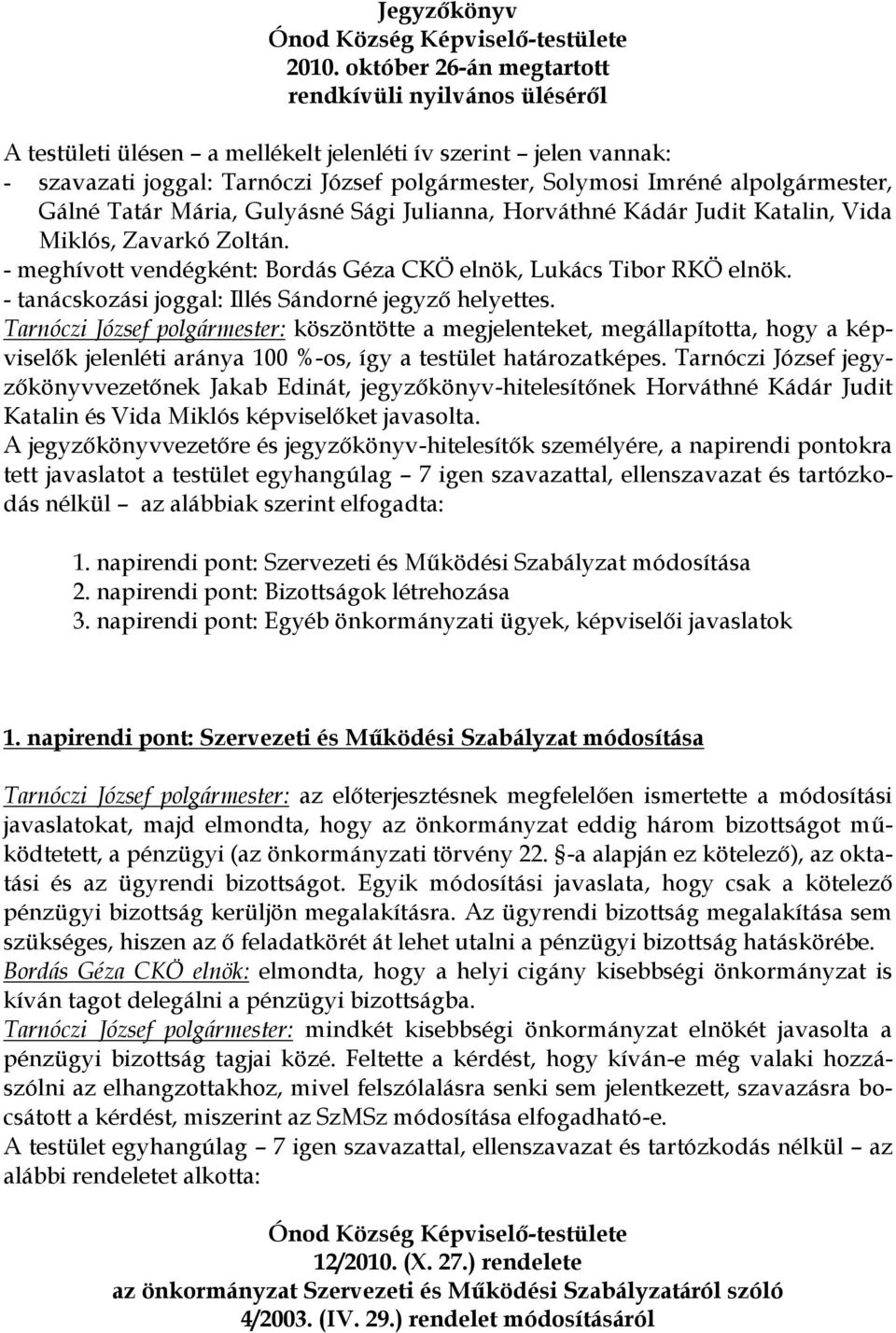 alpolgármester, Gálné Tatár Mária, Gulyásné Sági Julianna, Horváthné Kádár Judit Katalin, Vida Miklós, Zavarkó Zoltán. - meghívott vendégként: Bordás Géza CKÖ elnök, Lukács Tibor RKÖ elnök.