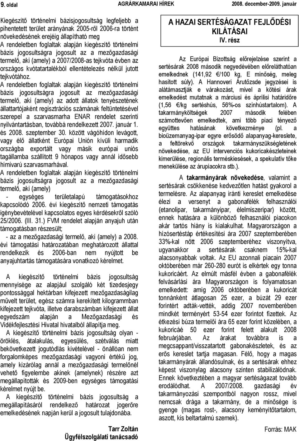 történelmi bázis jogosultságra jogosult az a mezıgazdasági termelı, aki (amely) a 2007/2008-as tejkvóta évben az országos kvótatartalékból ellentételezés nélkül jutott tejkvótához.