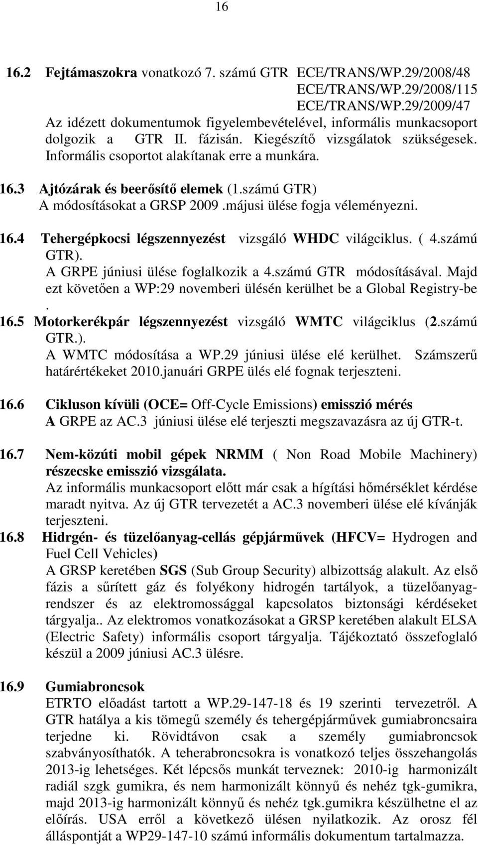 3 Ajtózárak és beerısítı elemek (1.számú GTR) A módosításokat a GRSP 2009.májusi ülése fogja véleményezni. 16.4 Tehergépkocsi légszennyezést vizsgáló WHDC világciklus. ( 4.számú GTR). A GRPE júniusi ülése foglalkozik a 4.