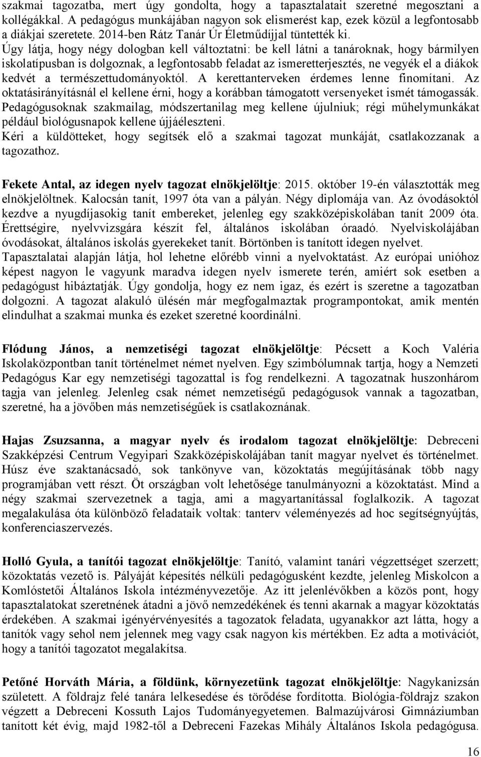 Úgy látja, hogy négy dologban kell változtatni: be kell látni a tanároknak, hogy bármilyen iskolatípusban is dolgoznak, a legfontosabb feladat az ismeretterjesztés, ne vegyék el a diákok kedvét a