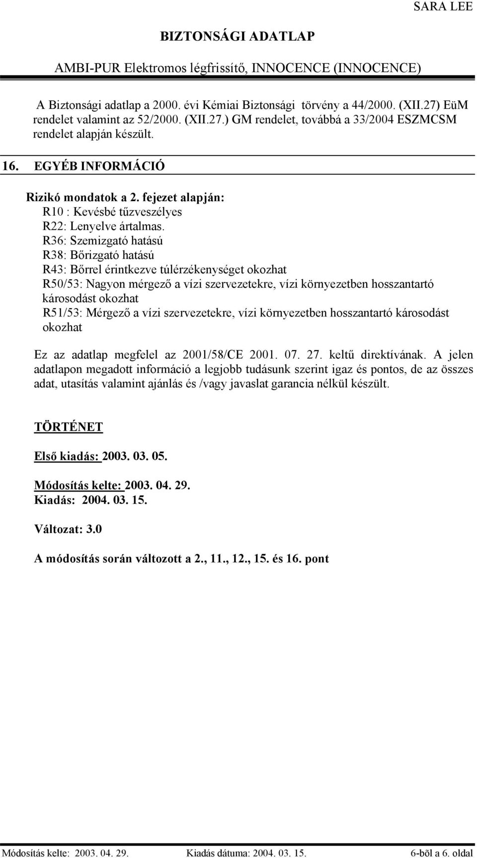 R36: Szemizgató hatású R38: Bőrizgató hatású R43: Bőrrel érintkezve túlérzékenységet okozhat R50/53: Nagyon mérgező a vízi szervezetekre, vízi környezetben hosszantartó károsodást okozhat R51/53: