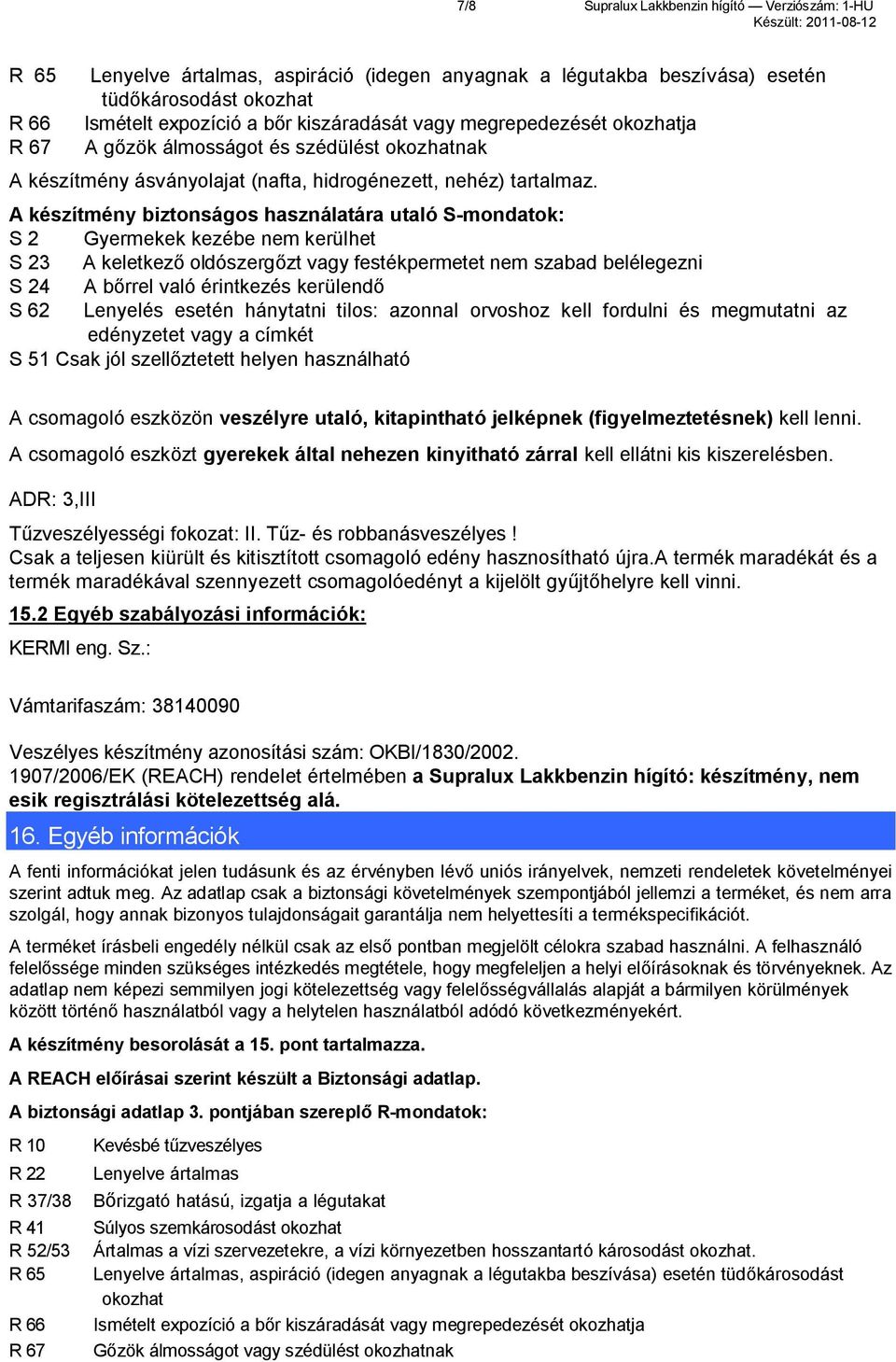 A készítmény biztonságos használatára utaló S-mondatok: S 2 Gyermekek kezébe nem kerülhet S 23 A keletkező oldószergőzt vagy festékpermetet nem szabad belélegezni S 24 A bőrrel való érintkezés