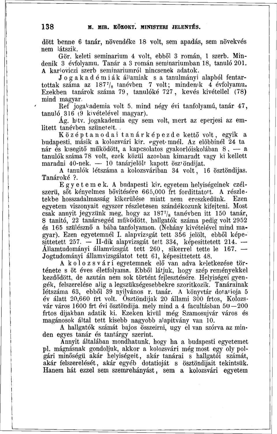 Jogakadémiák államiak s a tanulmányi alapból fentartottak száma az 187 7 / 8 tanévben 7 volt; mindenik 4 évfolyamú. Ezekben tanárok száma 79, tanulóké 727, kevés kivétellel (78) mind magyar.