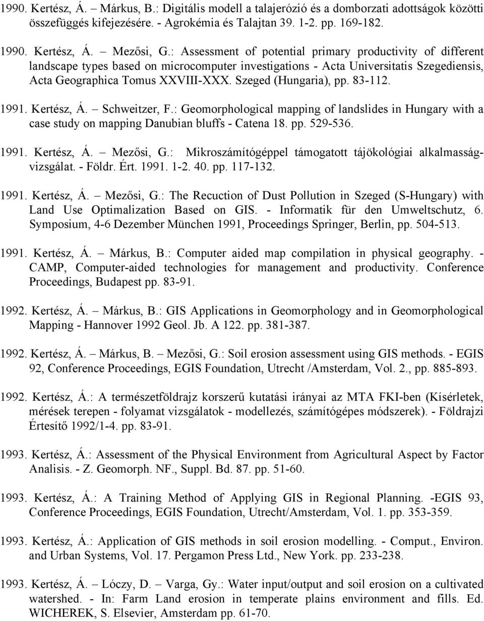 Szeged (Hungaria), pp. 83-112. 1991. Kertész, Á. Schweitzer, F.: Geomorphological mapping of landslides in Hungary with a case study on mapping Danubian bluffs - Catena 18. pp. 529-536. 1991. Kertész, Á. Mezősi, G.