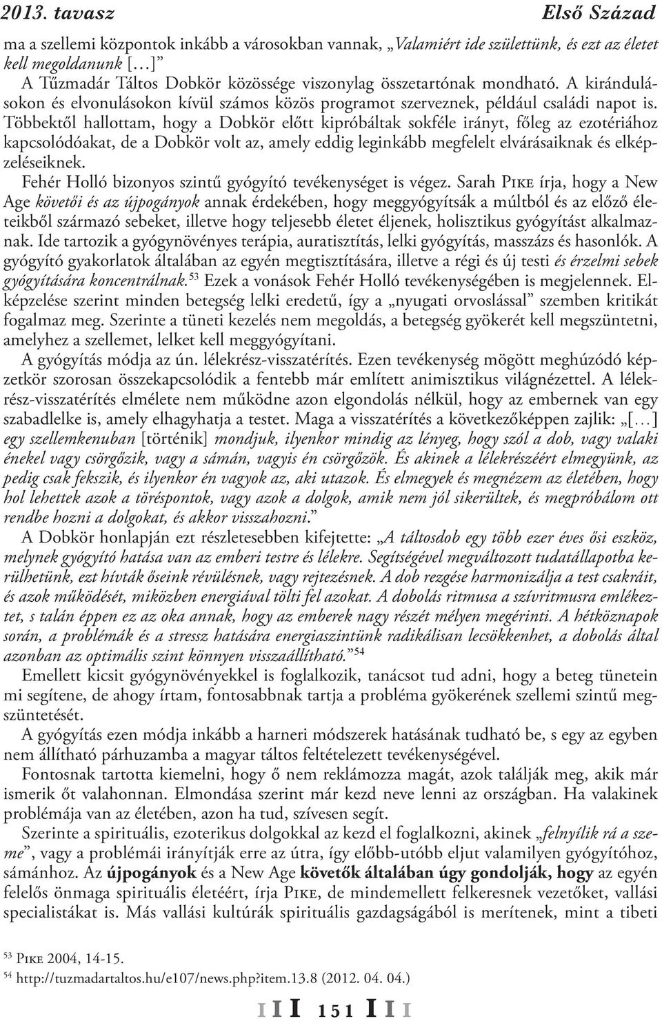 Többektől hallottam, hogy a Dobkör előtt kipróbáltak sokféle irányt, főleg az ezotériához kapcsolódóakat, de a Dobkör volt az, amely eddig leginkább megfelelt elvárásaiknak és elképzeléseiknek.