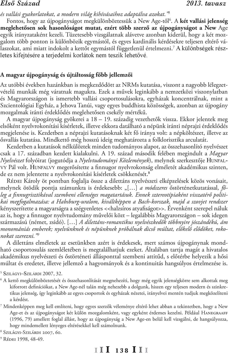 Tüzetesebb vizsgálatnak alávetve azonban kiderül, hogy a két mozgalom több ponton is különbözik egymástól, és egyes kardinális kérdésekre teljesen eltérő válaszokat, ami miatt indokolt a kettőt