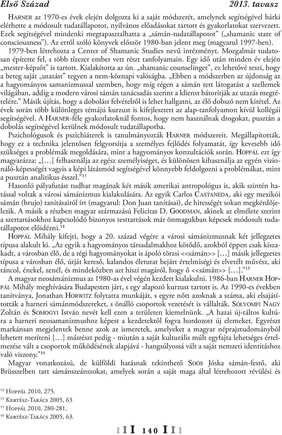 Ezek segítségével mindenki megtapasztalhatta a sámán-tudatállapotot ( shamanic state of consciousness ). Az erről szóló könyvek először 1980-ban jelent meg (magyarul 1997-ben).