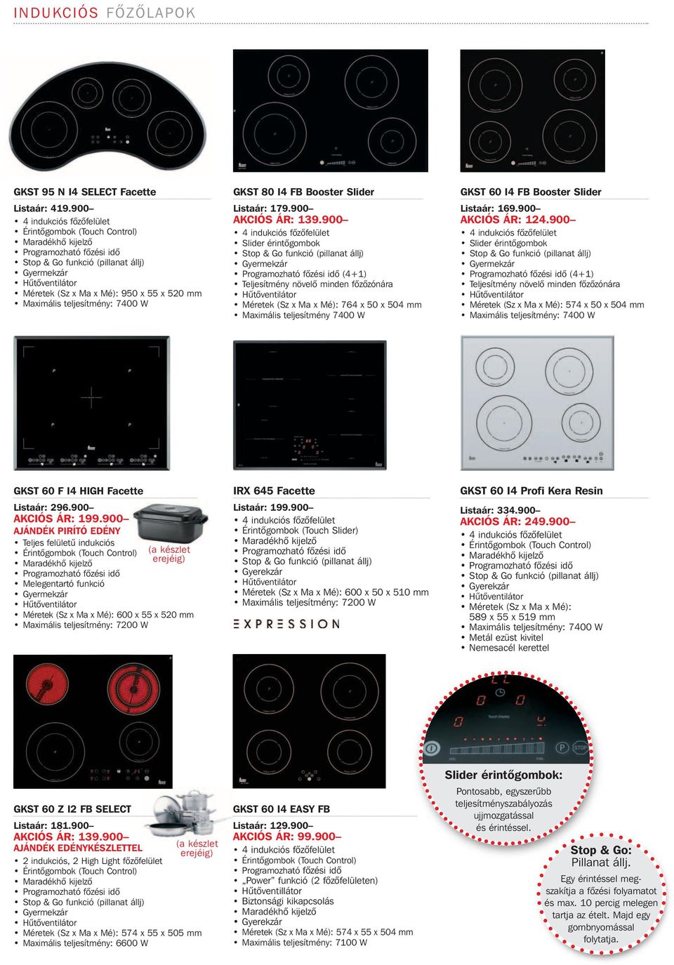 900 4 indukciós fôzôfelület Slider érintôgombok (4+1) Teljesítmény növelô minden fôzôzónára 764 x 50 x 504 mm Maximális teljesítmény 7400 W GKST 60 I4 FB Booster Slider Listaár: 169.