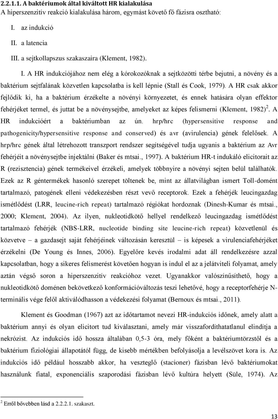 A HR indukciójához nem elég a kórokozóknak a sejtközötti térbe bejutni, a növény és a baktérium sejtfalának közvetlen kapcsolatba is kell lépnie (Stall és Cook, 1979).