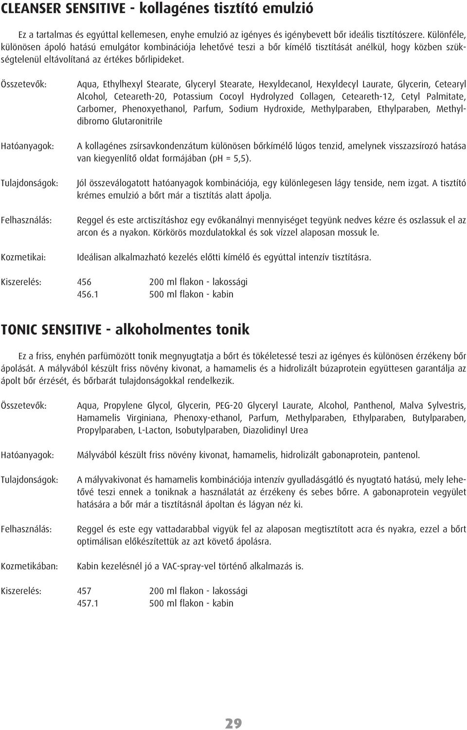 Kozmetikai: Aqua, Ethylhexyl Stearate, Glyceryl Stearate, Hexyldecanol, Hexyldecyl Laurate, Glycerin, Cetearyl Alcohol, Ceteareth-20, Potassium Cocoyl Hydrolyzed Collagen, Ceteareth-12, Cetyl