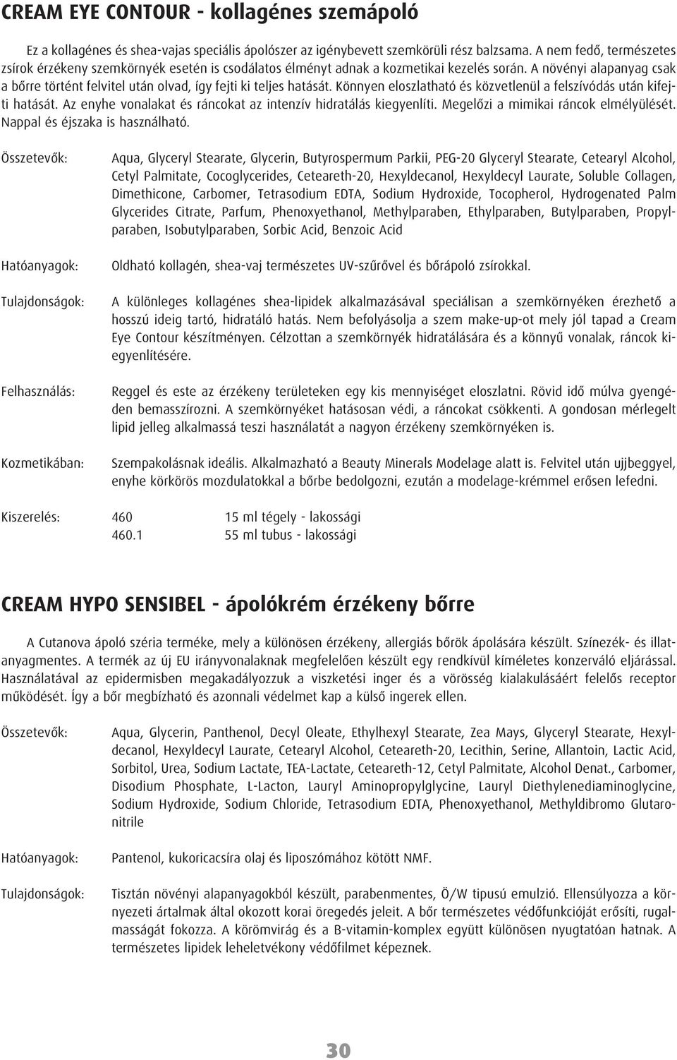 A növényi alapanyag csak a bôrre történt felvitel után olvad, így fejti ki teljes hatását. Könnyen eloszlatható és közvetlenül a felszívódás után kifejti hatását.