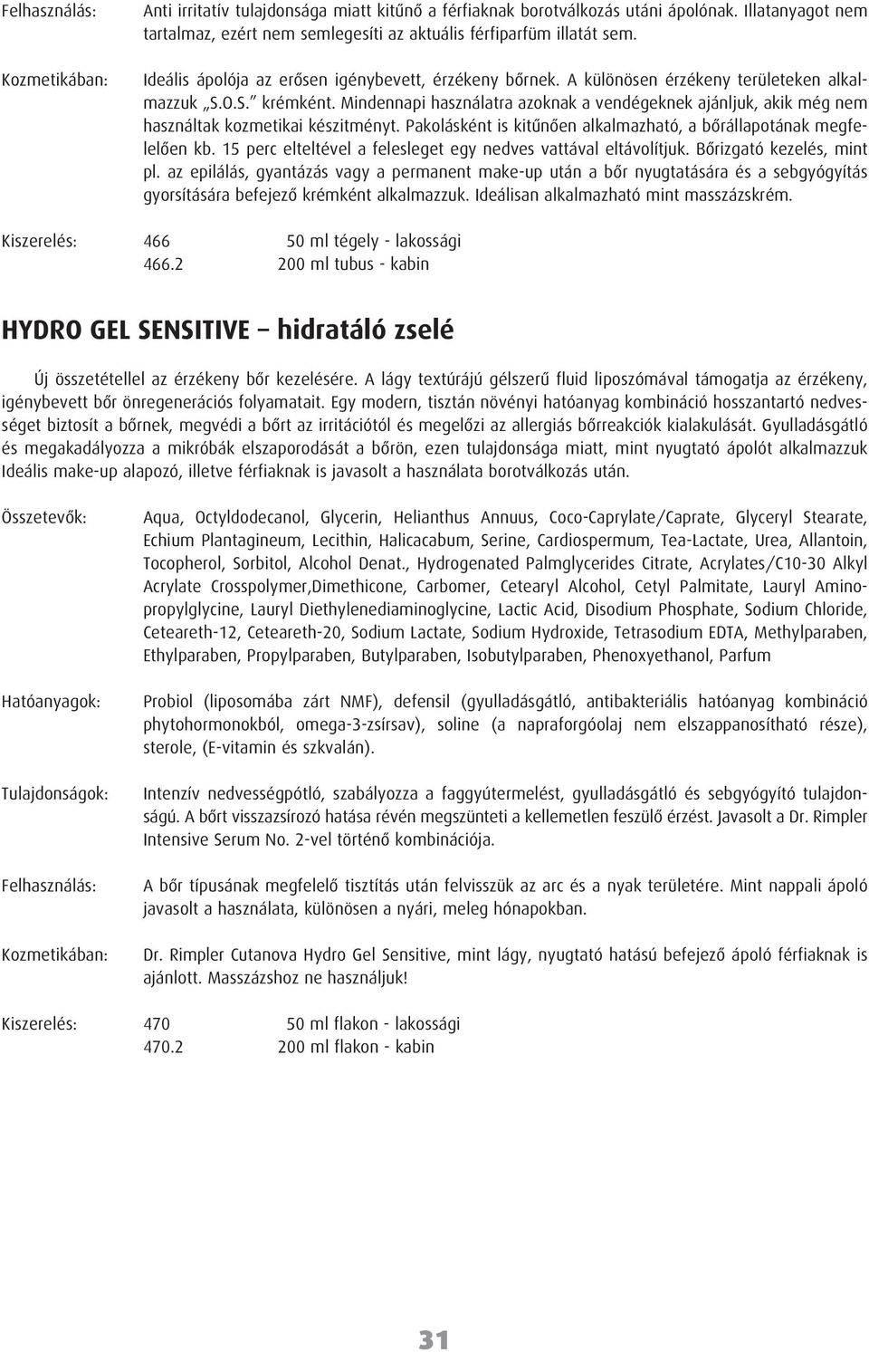 Mindennapi használatra azoknak a vendégeknek ajánljuk, akik még nem használtak kozmetikai készitményt. Pakolásként is kitûnôen alkalmazható, a bôrállapotának megfelelôen kb.