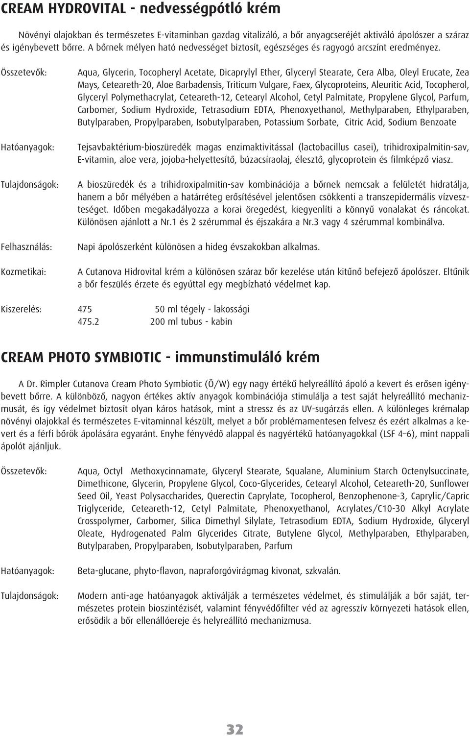 Kozmetikai: Aqua, Glycerin, Tocopheryl Acetate, Dicaprylyl Ether, Glyceryl Stearate, Cera Alba, Oleyl Erucate, Zea Mays, Ceteareth-20, Aloe Barbadensis, Triticum Vulgare, Faex, Glycoproteins,