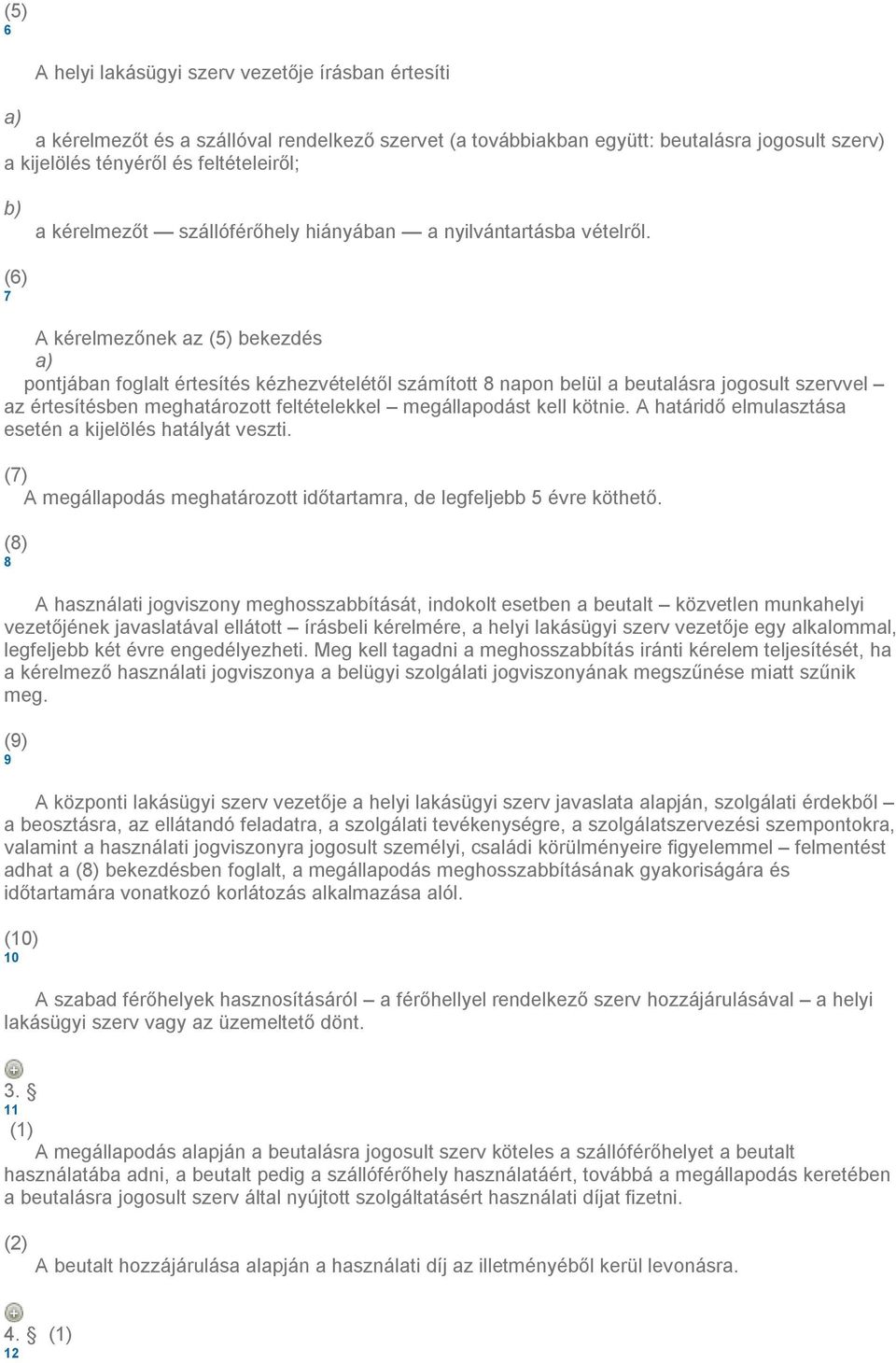 (6) 7 A kérelmezőnek az (5) bekezdés pontjában foglalt értesítés kézhezvételétől számított 8 napon belül a beutalásra jogosult szervvel az értesítésben meghatározott feltételekkel megállapodást kell