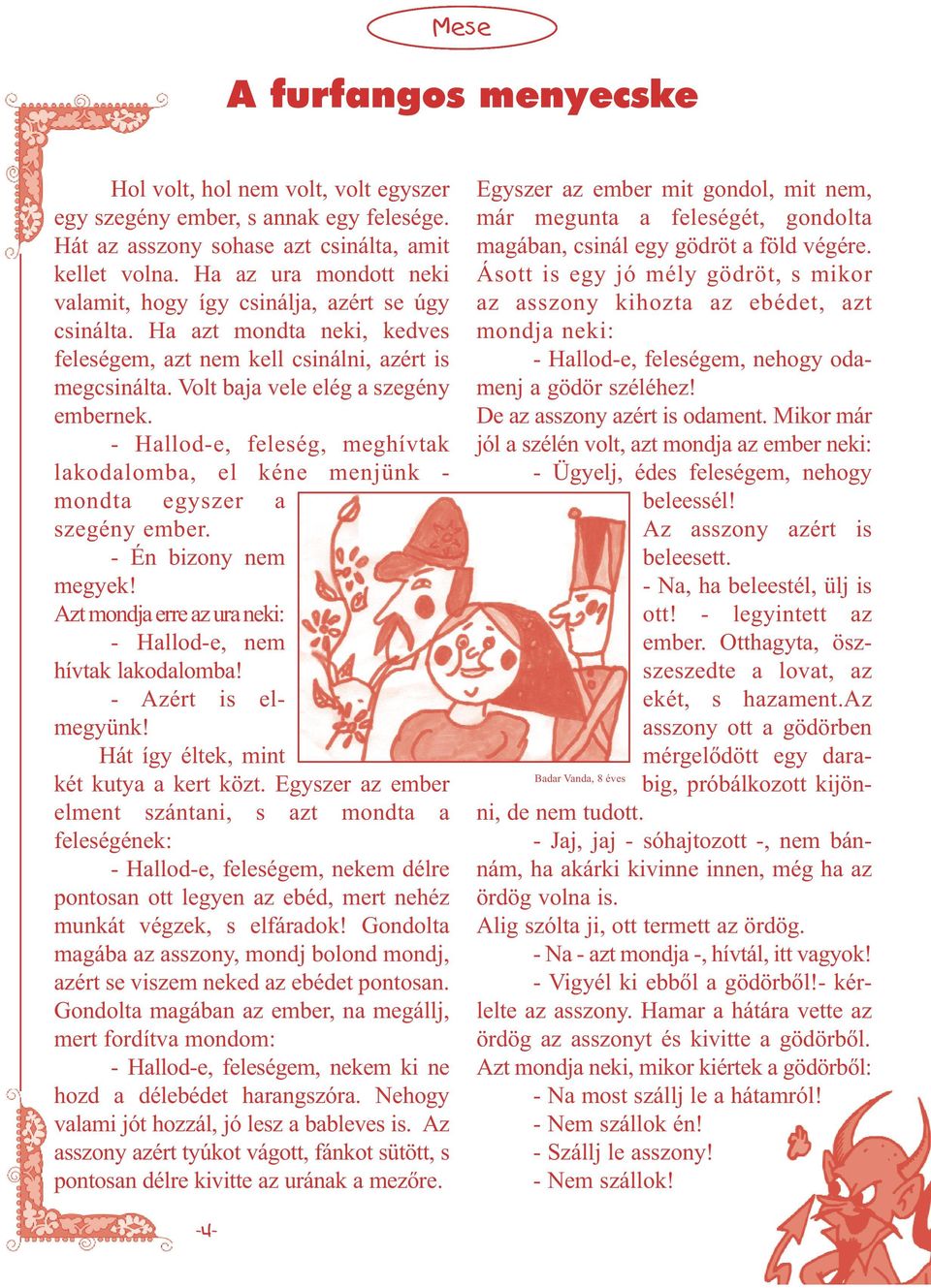 - Hallod-e, feleség, meghívtak lakodalomba, el kéne menjünk - mondta egyszer a szegény ember. - Én bizony nem megyek! Azt mondja erre az ura neki: - Hallod-e, nem hívtak lakodalomba!