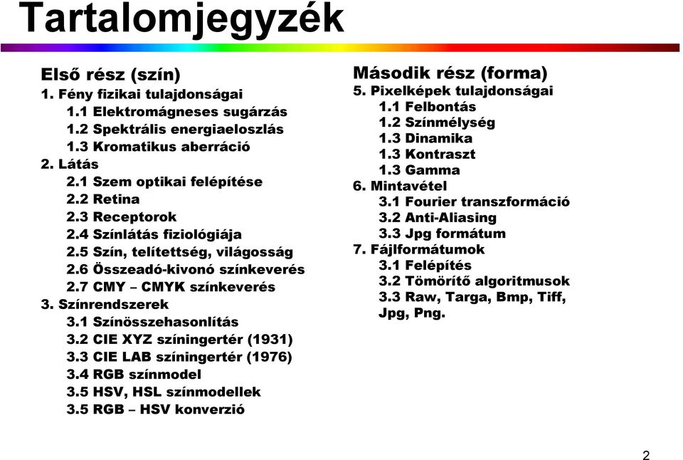 2 CIE XYZ színingertér (1931) 3.3 CIE LAB színingertér (1976) 3.4 RGB színmodel 3.5 HSV, HSL színmodellek 3.5 RGB HSV konverzió Második rész (forma) 5. Pixelképek tulajdonságai 1.1 Felbontás 1.