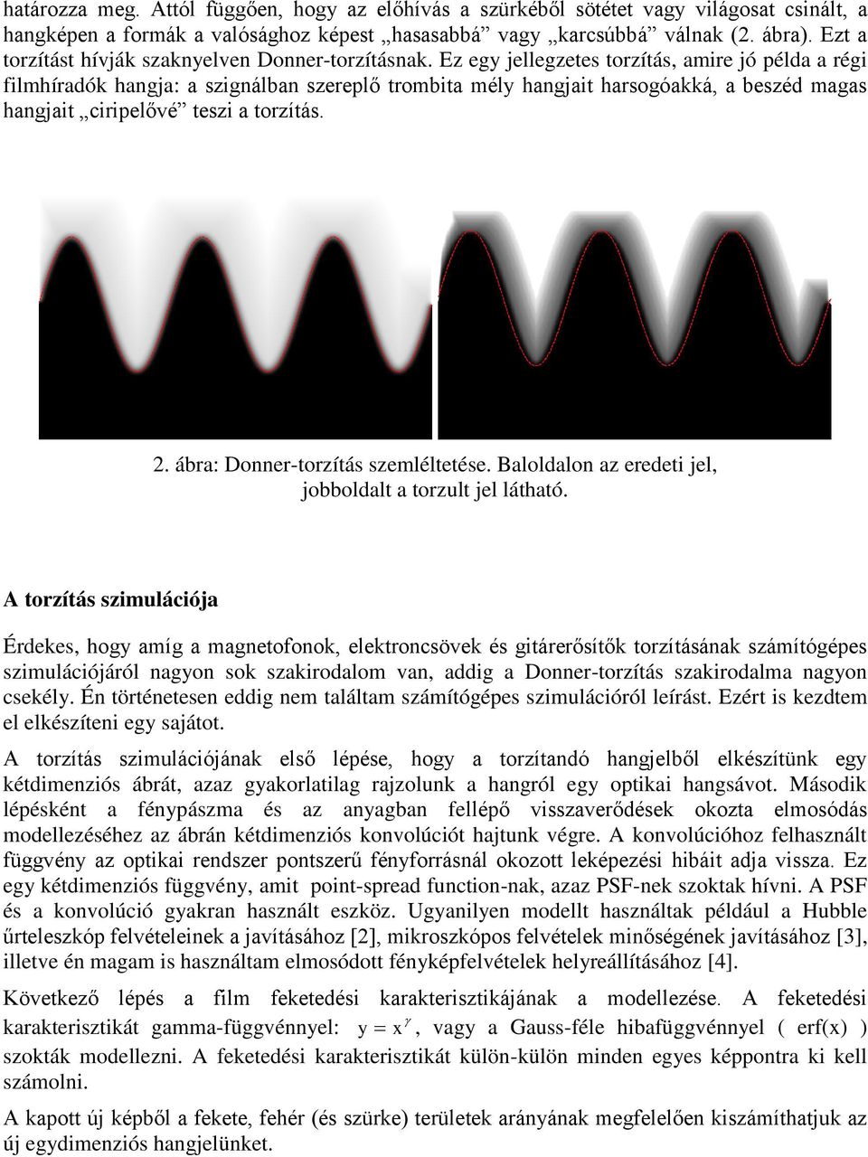 Ez egy jellegzetes torzítás, amire jó példa a régi filmhíradók hangja: a szignálban szereplő trombita mély hangjait harsogóakká, a beszéd magas hangjait ciripelővé teszi a torzítás. 2.