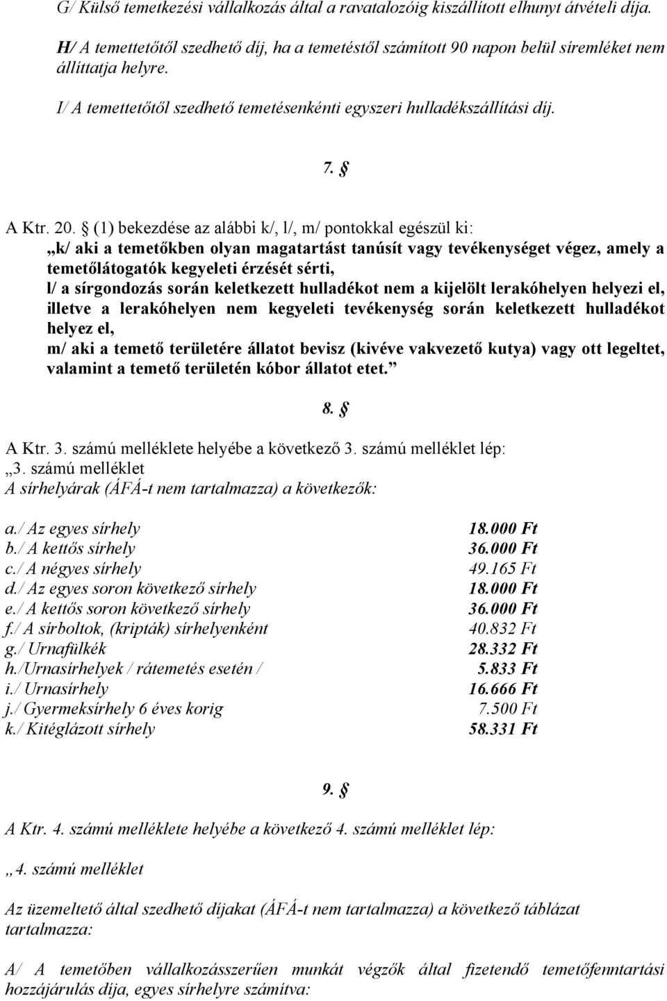 (1) bekezdése az alábbi k/, l/, m/ pontokkal egészül ki: k/ aki a temetőkben olyan magatartást tanúsít vagy tevékenységet végez, amely a temetőlátogatók kegyeleti érzését sérti, l/ a sírgondozás