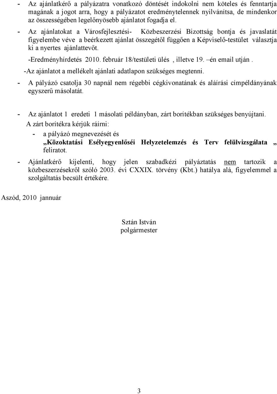 - Az ajánlatokat a Városfejlesztési- Közbeszerzési Bizottság bontja és javaslatát figyelembe véve a beérkezett ajánlat összegétıl függıen a Képviselı-testület választja ki a nyertes ajánlattevıt.