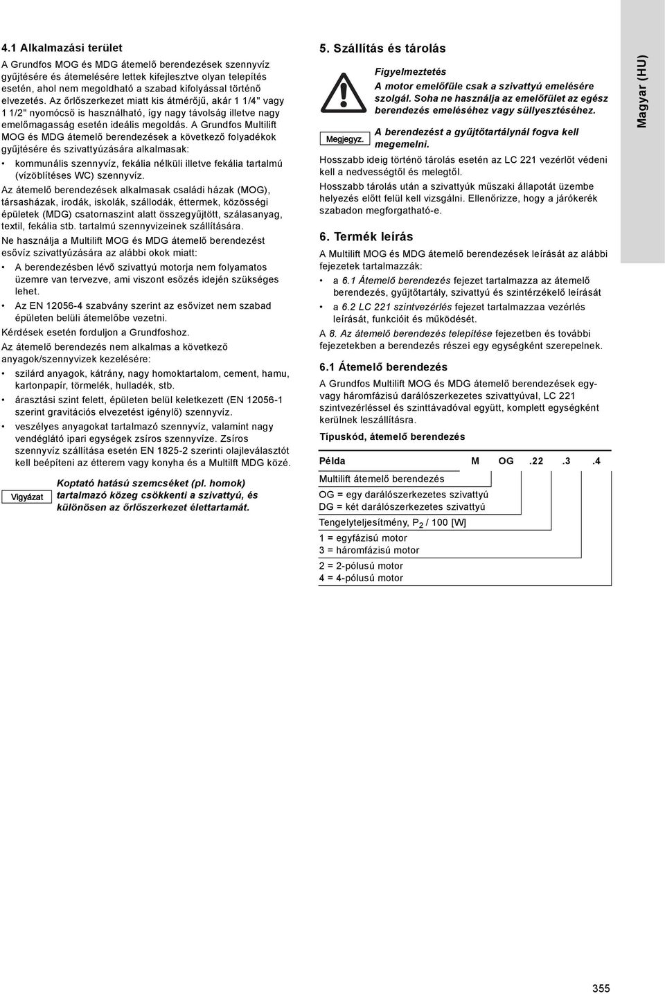 A Grundfos Multilift MOG és MDG átemelő berendezések a következő folyadékok gyűjtésére és szivattyúzására alkalmasak: kommunális szennyvíz, fekália nélküli illetve fekália tartalmú (vízöblítéses WC)