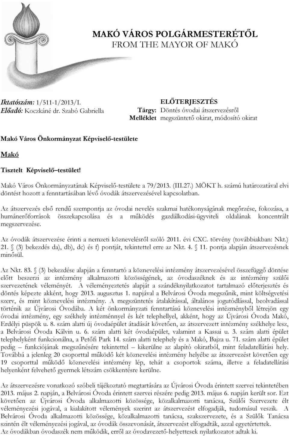 Makó Város Önkormányzatának Képviselő-testülete a 79/2013. (III.27.) MÖKT h. számú határozatával elvi döntést hozott a fenntartásában lévő óvodák átszervezésével kapcsolatban.