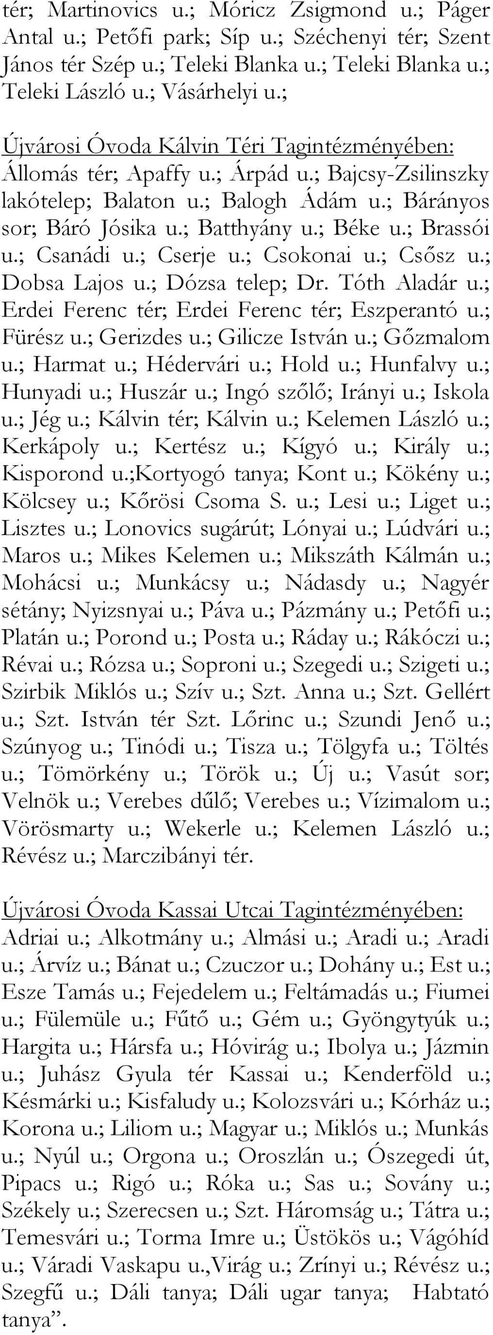 ; Brassói u.; Csanádi u.; Cserje u.; Csokonai u.; Csősz u.; Dobsa Lajos u.; Dózsa telep; Dr. Tóth Aladár u.; Erdei Ferenc tér; Erdei Ferenc tér; Eszperantó u.; Fürész u.; Gerizdes u.