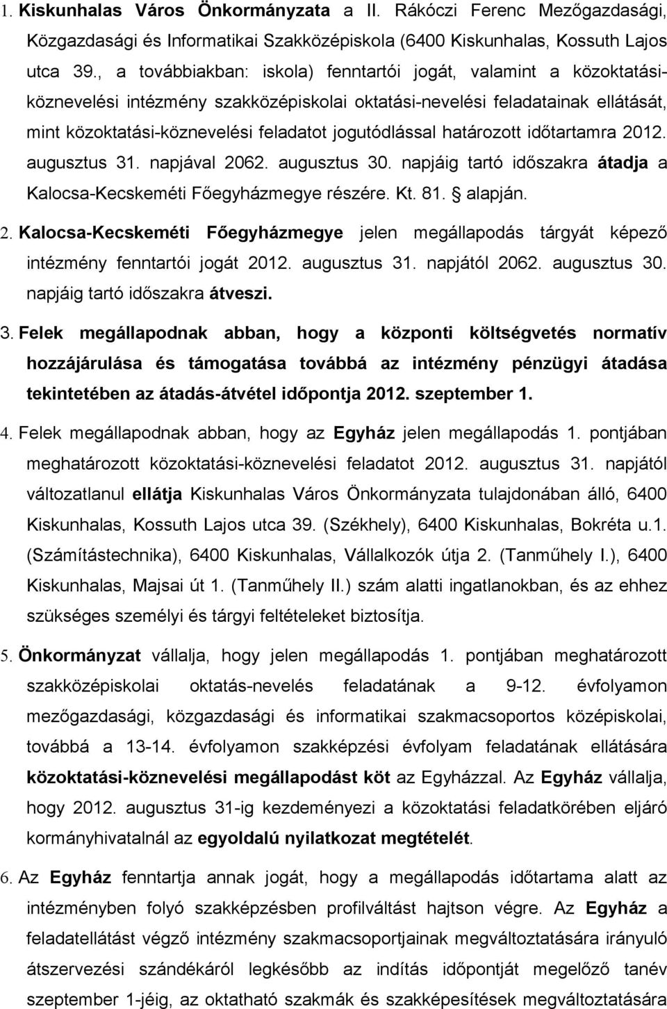 határozott időtartamra 2012. augusztus 31. napjával 2062. augusztus 30. napjáig tartó időszakra átadja a Kalocsa-Kecskeméti Főegyházmegye részére. Kt. 81. alapján. 2. Kalocsa-Kecskeméti Főegyházmegye jelen megállapodás tárgyát képező intézmény fenntartói jogát 2012.