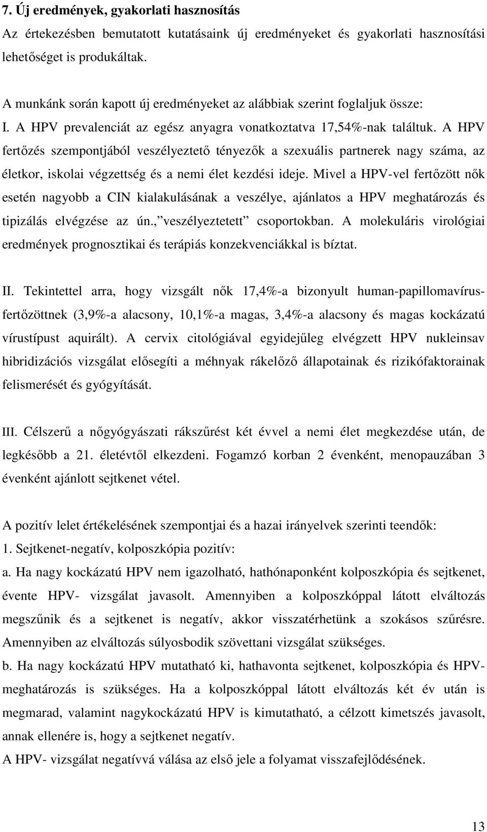 A HPV fertőzés szempontjából veszélyeztető tényezők a szexuális partnerek nagy száma, az életkor, iskolai végzettség és a nemi élet kezdési ideje.