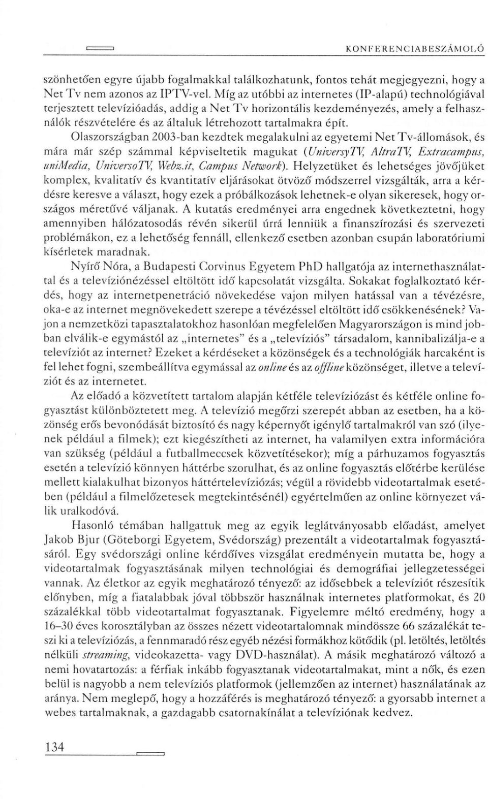 épít. Olaszországban 2003-ban kezdtek megalakulni az egyetemi Net Tv-állomások, és mára már szép számmal képviseltetik magukat {UniversyTV, AltraTV, Extracampus, unimedia, UniversoTV, Webz.