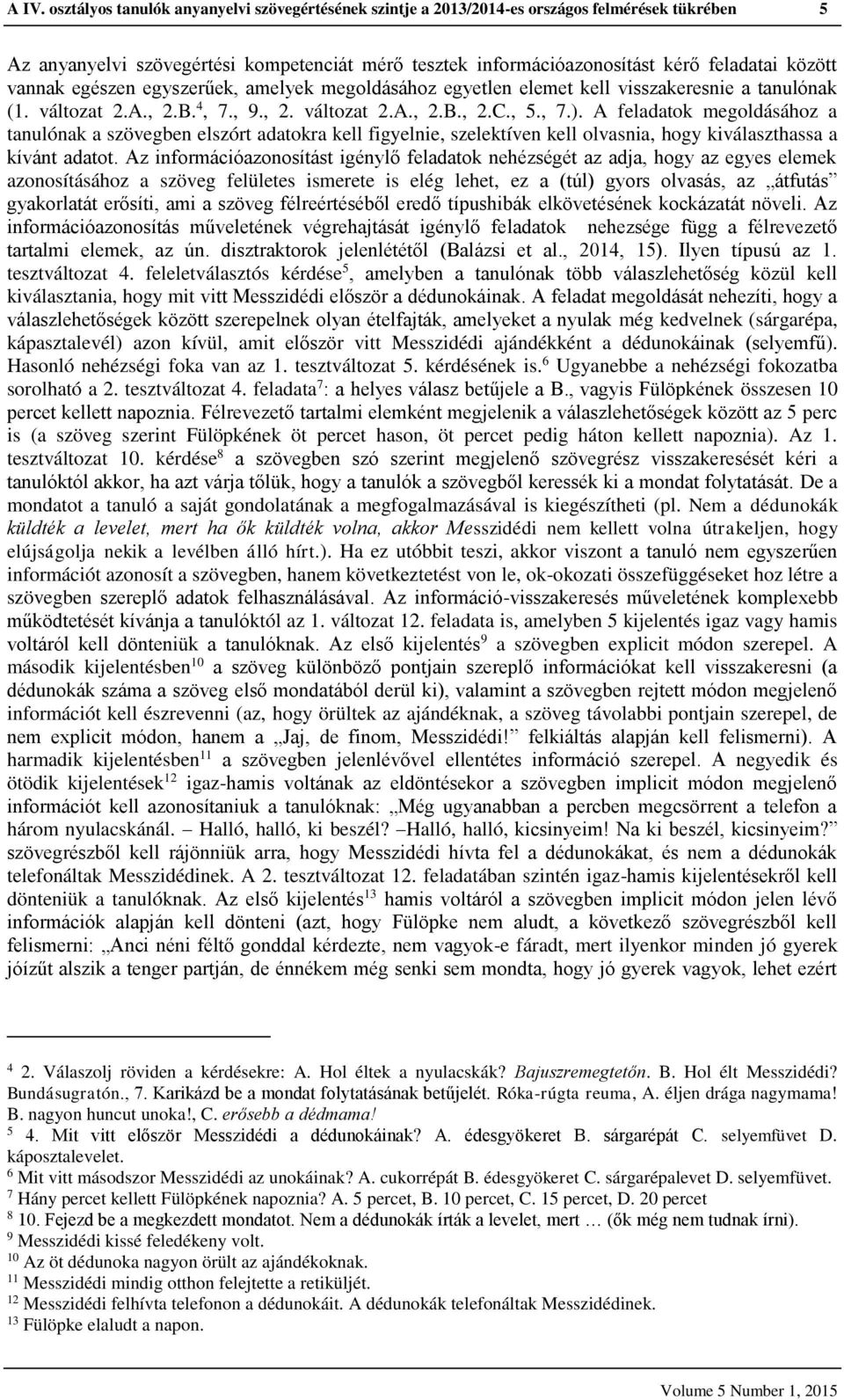 A feladatok megoldásához a tanulónak a szövegben elszórt adatokra kell figyelnie, szelektíven kell olvasnia, hogy kiválaszthassa a kívánt adatot.